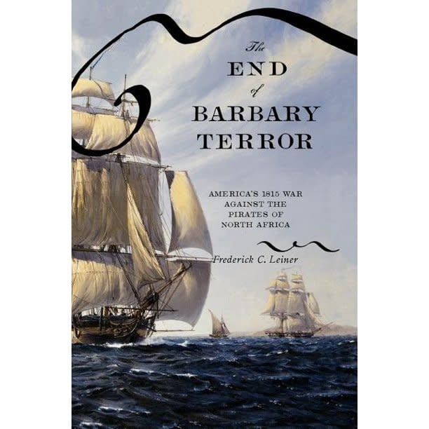 The End of Barbary Terror: America's 1815 War against the Pirates of North Africa by Frederick C. Leiner