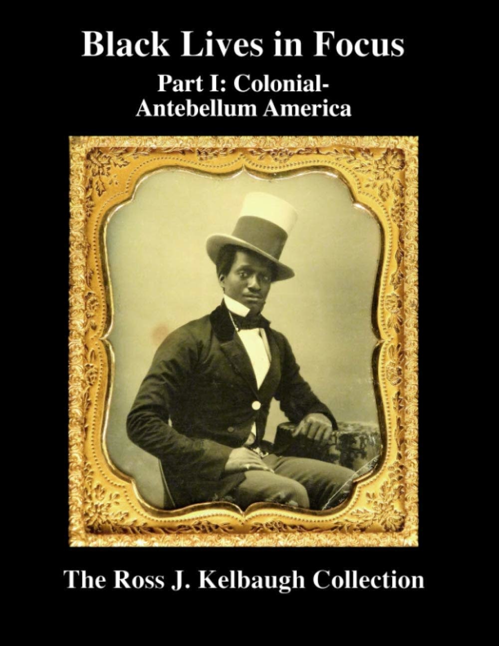 Black Lives in Focus: Part I: Colonial-Antebellum America by Ross Kelbaugh