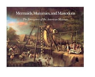 Mermaids, Mummies, and Mastodons: The Emergence of the American Museum by William T. Alderson