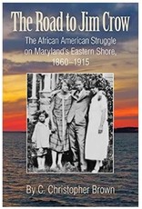 The Road to Jim Crow: The African American Struggle on Maryland's Eastern Shore, 1860-1915 By C. Christopher Brown