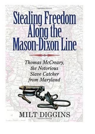 Stealing Freedom Along the Mason-Dixon Line: Thomas McCreary, the Notorious Slave Catcher from Maryland by Milt Diggins