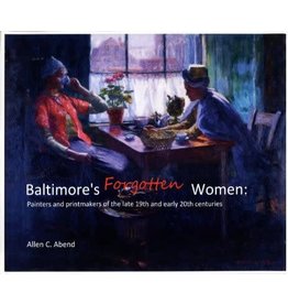 Baltimore's Forgotten Women: Painters and Printmakers of the Late 19th and Early 20th Centuries (hc) - Abend