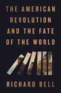 The American Revolution and the Fate of the World (hc) - Bell