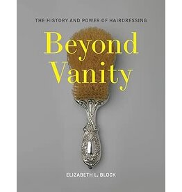 Beyond Vanity: The History and Power of Hairdressing (hb) - Block