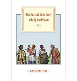Race, Sex, and Social Order in Early New Orleans (hc) - Spear