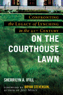 On the Courthouse Lawn: Confronting the Legacy of Lynching in the 21st Century (hc) - Ifill