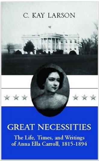 Great Necessities: The Life, Times, and Writings of Anna Ella Carroll (1815-1894)