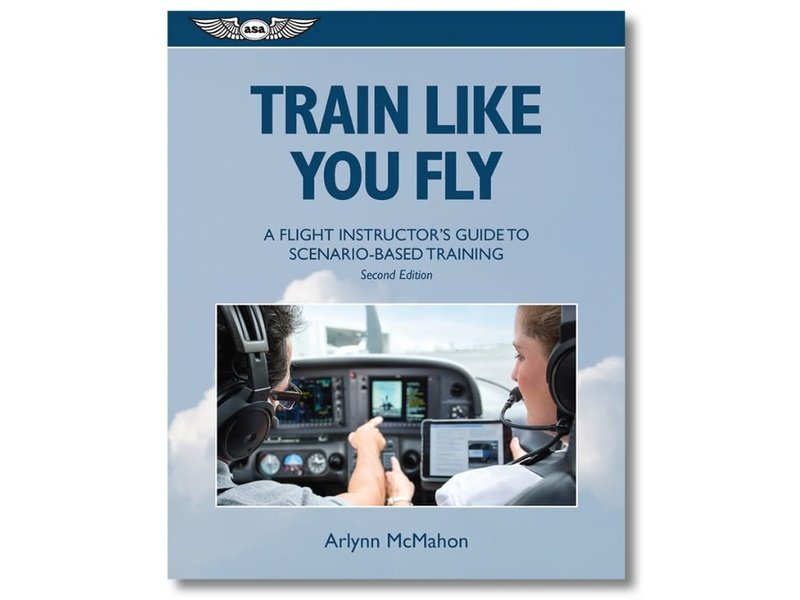 ASA Train Like You Fly: A Flight Instructor's Guide to Scenario-Based Training