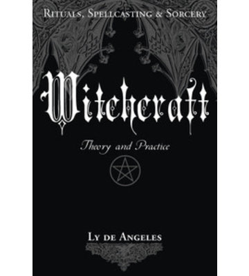 Witchcraft Theory and Practice BY: De Angeles
