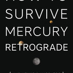 How to survive Mercury Retrograde by: Bernie Ashman