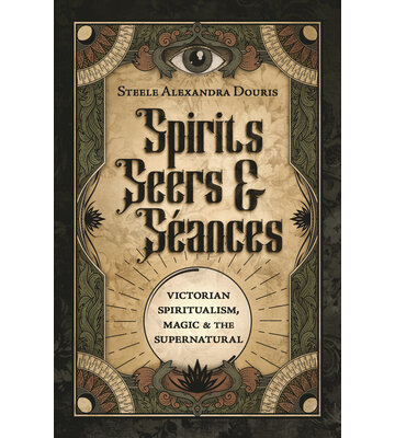 Spirits, Seers & Séances by Steele Alexandra Douris