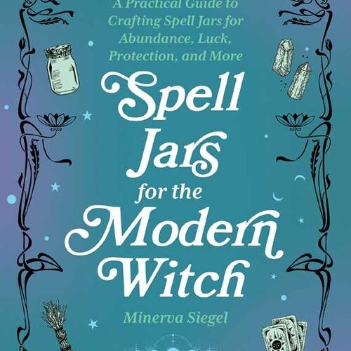 Spell Jars For the Modern Witch By Minerva Siegel