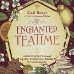 Enchanted Teatime: Connect to Spirit through Spells, Traditions, Rituals & Celebrations