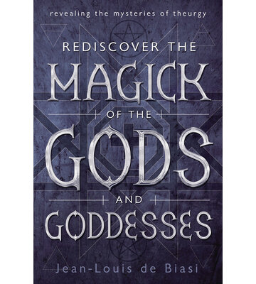 Rediscovering the Magick of the Gods & Goddesses by Jean-Louis de Biasi