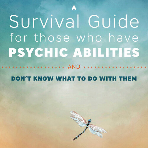 A Survival Guide for those who have Psychic Abilities and dont know what to do with them