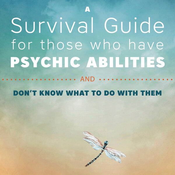 A Survival Guide for those who have Psychic Abilities and dont know what to do with them