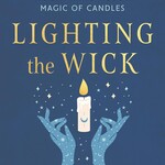 Lighting the Wick: An Intuitive Guide to the Ancient Art and Modern Magic of Candles