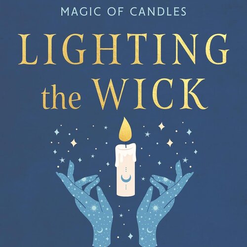 Lighting the Wick: An Intuitive Guide to the Ancient Art and Modern Magic of Candles