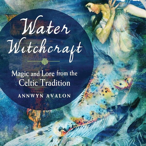 Water Witchcraft: Magic and Lore from the Celtic Tradition