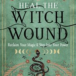 Heal The Witch Wound: Reclaim Your Magic & Step Into Your Power