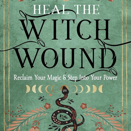 Heal The Witch Wound: Reclaim Your Magic & Step Into Your Power