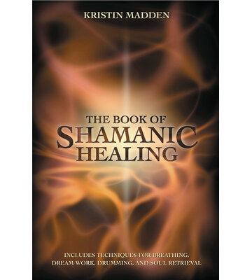 The Book of Shamanic Healing by Kristin Madden