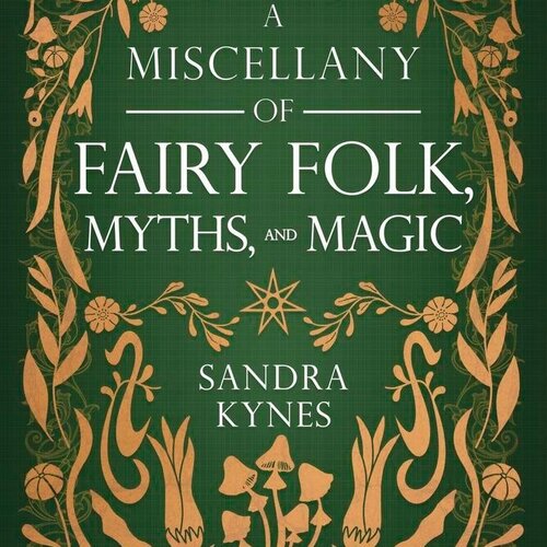 A Miscellany of Fairy Folk, Myths, and Magic by Sandra Kynes