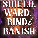 Shield, Ward, Bind & Banish by Barbara Meiklejohn-Free