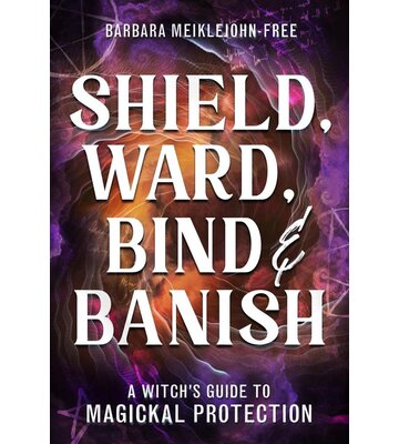 Shield, Ward, Bind & Banish by Barbara Meiklejohn-Free
