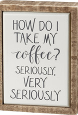Box Sign Mini - How Do I Take My Coffee Seriously