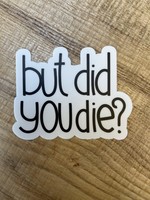 But Did You Die Sticker - USA MADE