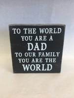 To the World You are a Dad, To Our Family You Are the World (Box Sign)