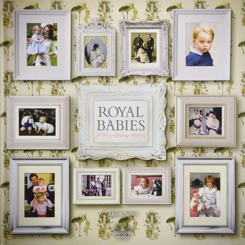 Royal Babies-A Heir-Raising History Royal Babies-A Heir-Raising History