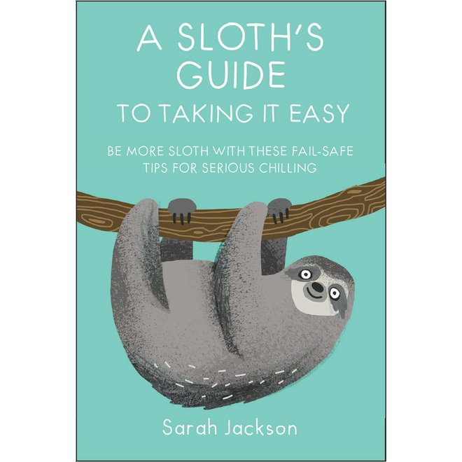 A Sloth's Guide To Taking It Easy: Be More Sloth with These Fail-Safe Tips for Serious Chilling