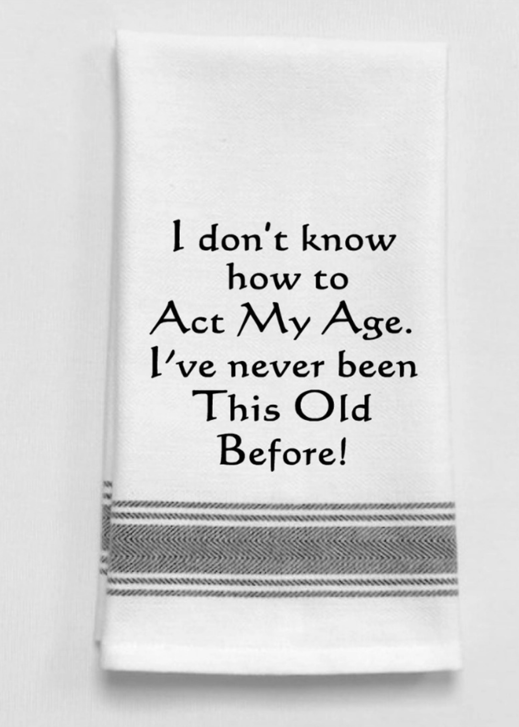 Bistro Towel : I don't know how to act my age.  I've never been this old before!