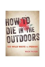 How to Die in the Outdoors: From Bad Bears to Toxic Toads by Buck Tilton