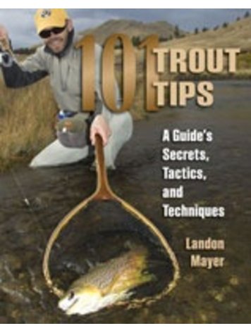 Anglers Books 101 Trout Tips: A Guide's Secrets, Tactics, and Techniques, by Landon Mayer