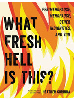 What Fresh Hell Is This?: Perimenopause, Menopause, Other Indignities, and You