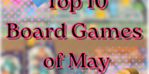 Top Ten Boardgames of May!