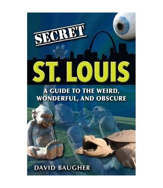 Secret St. Louis: A Guide to the Weird, Wonderful, and Obscure