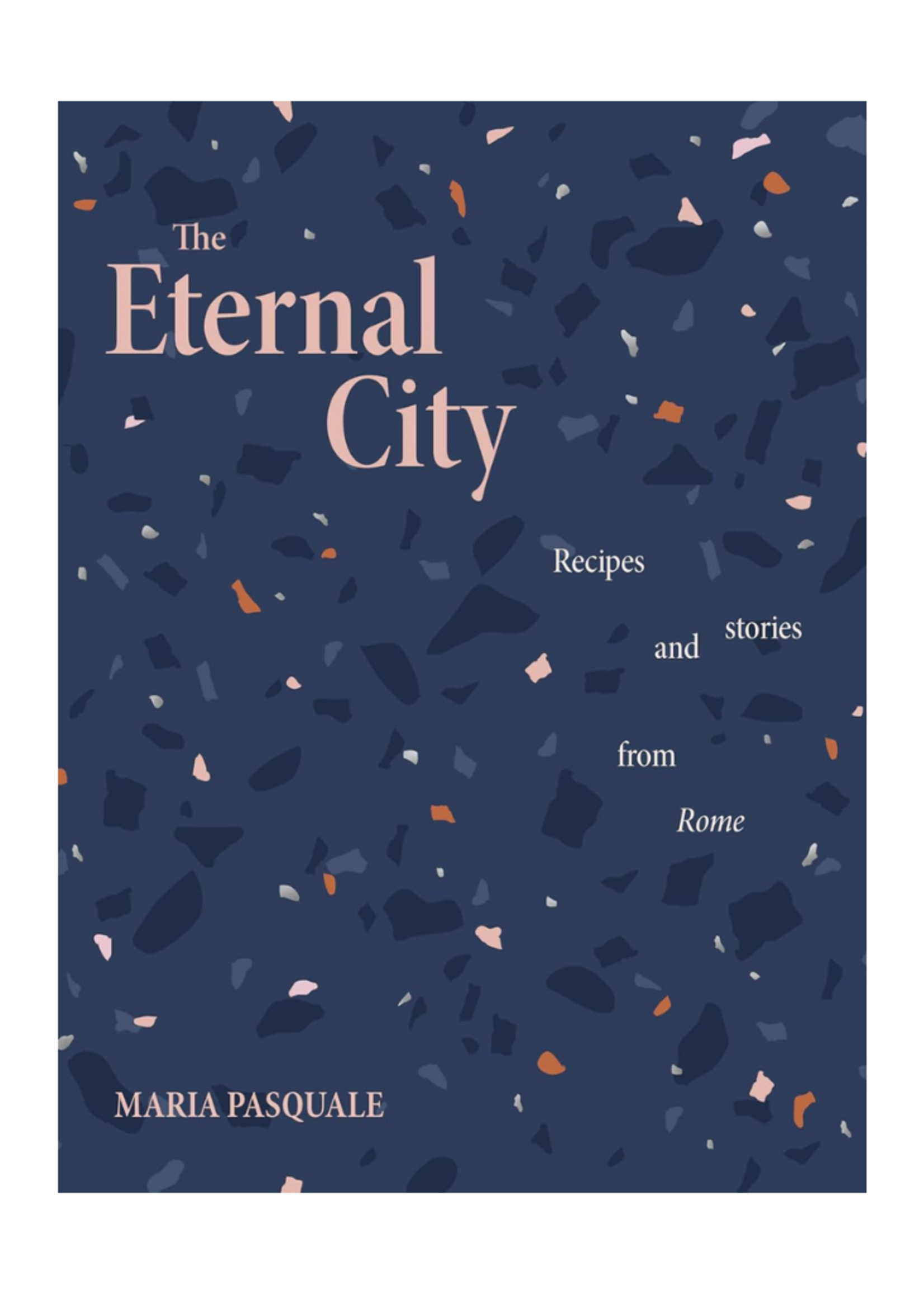 Random House Random House The Eternal City: Recipes and stories from Rome by Maria Pasquale