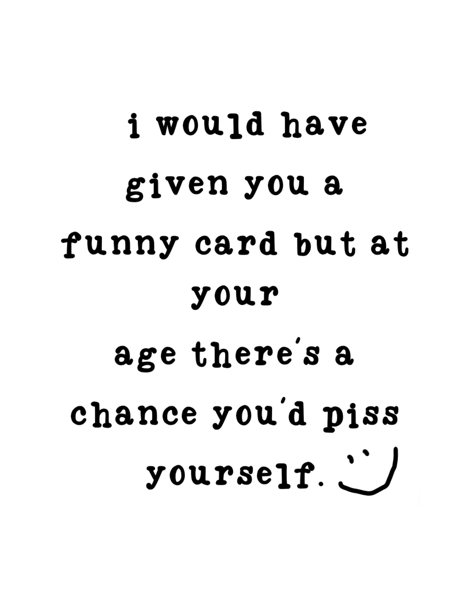 Card Birthday- I would've Gotten you a funny card piss yourself