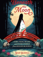 Beneath the Moon- Fairytales, Myths, and Divine Stories from Around the World