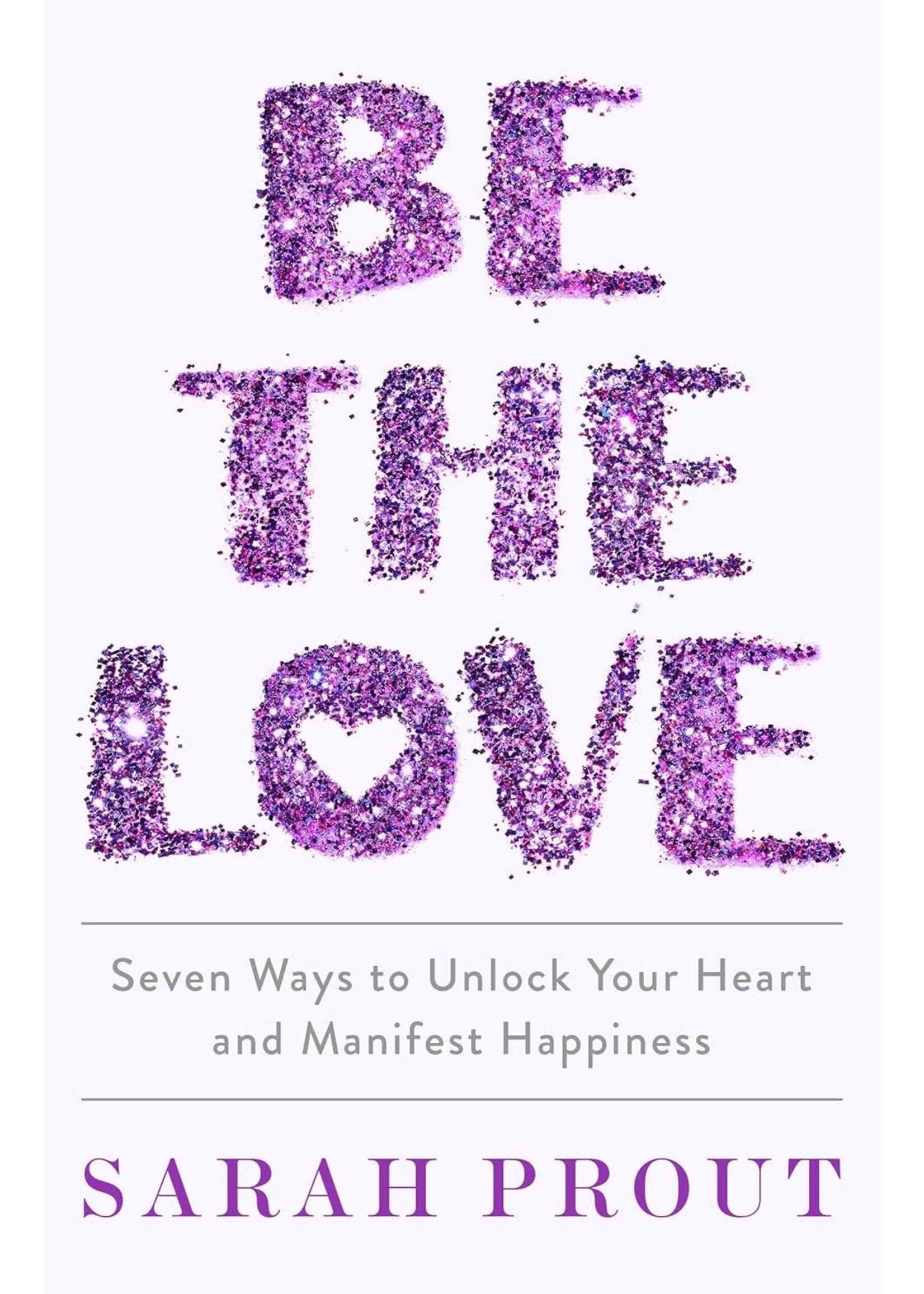 Be The Love - Seven Ways to Unlock Your Heart and Manifest Happiness