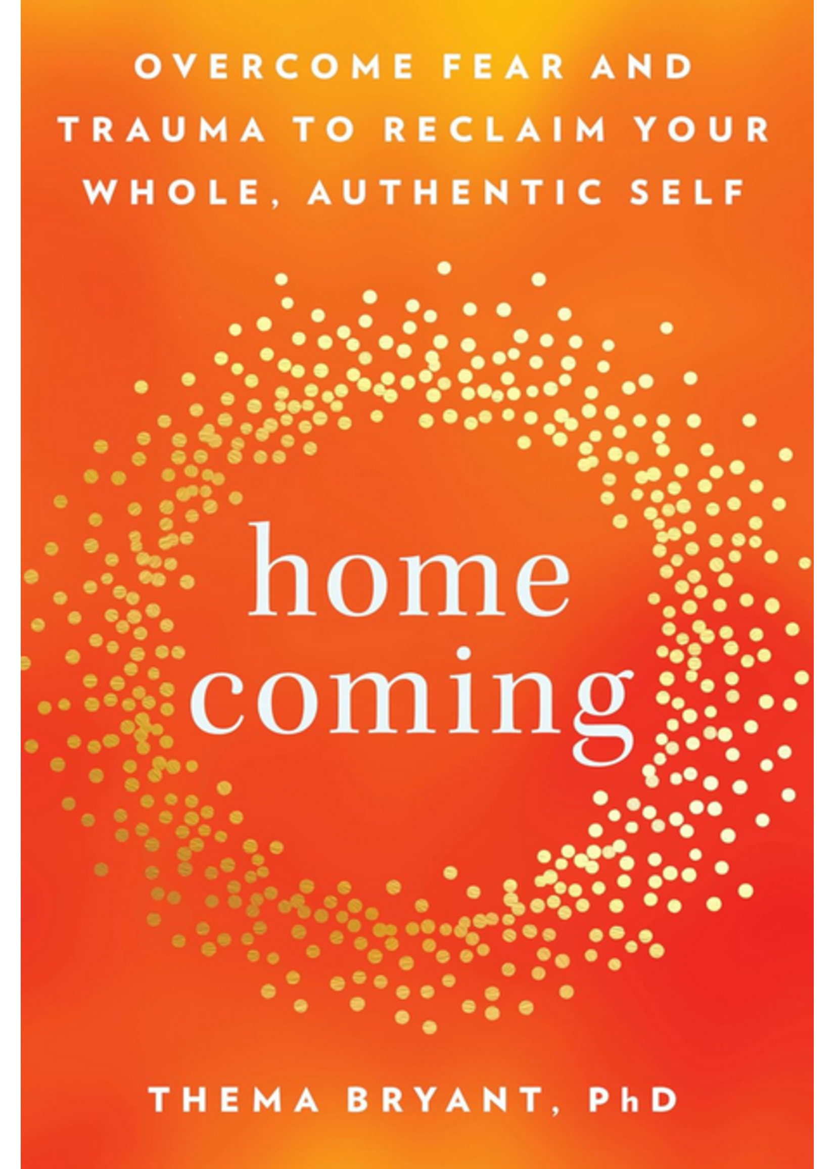 Homecoming: Overcome Fear and Trauma to Reclaim Your Whole, Authentic Self