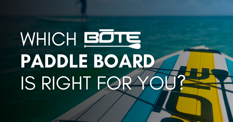 Which BOTE Paddle Board is Right for you?