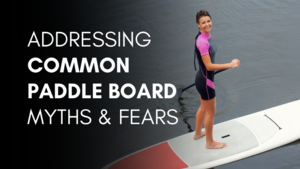 Addressing Common Paddle Board Myths & Fears