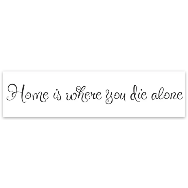 Home Is Where You Die Alone Bumper Sticker