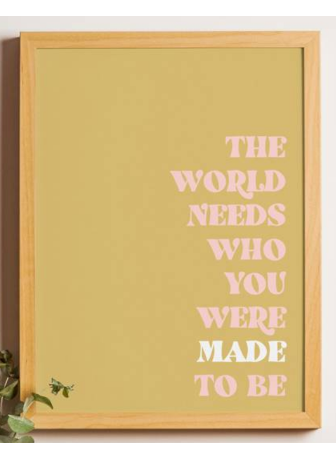 THE WORLD NEEDS WHO YOU WERE MADE TO BE PRINT- 11X14
