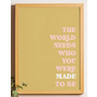 THE WORLD NEEDS WHO YOU WERE MADE TO BE PRINT- 11X14